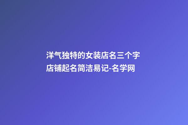 洋气独特的女装店名三个字 店铺起名简洁易记-名学网-第1张-店铺起名-玄机派